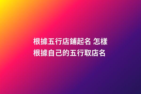 根據五行店鋪起名 怎樣根據自己的五行取店名-第1張-店鋪起名-玄機派